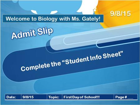 Complete the “Student Info Sheet” 9/8/15 Date:9/8/15Topic:First Day of School!!!Page # ___ Welcome to Biology with Ms. Gately!