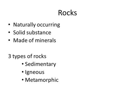 Rocks Naturally occurring Solid substance Made of minerals 3 types of rocks Sedimentary Igneous Metamorphic.