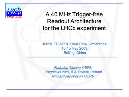 Federico Alessio, CERN Zbigniew Guzik, IPJ, Swierk, Poland Richard Jacobsson, CERN A 40 MHz Trigger-free Readout Architecture for the LHCb experiment 16th.