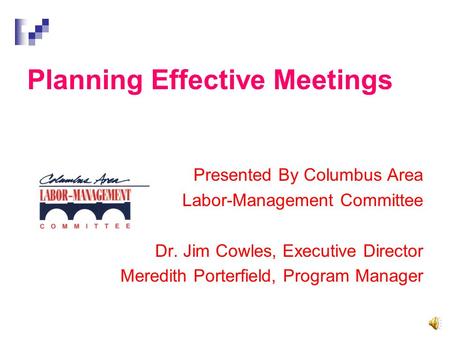 Presented By Columbus Area Labor-Management Committee Dr. Jim Cowles, Executive Director Meredith Porterfield, Program Manager Planning Effective Meetings.