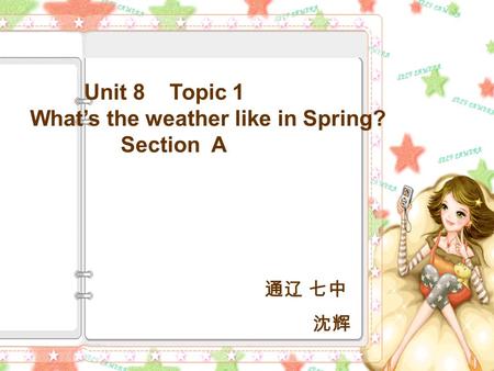 Unit 8 Topic 1 What’s the weather like in Spring? Section A 通辽 七中 沈辉.