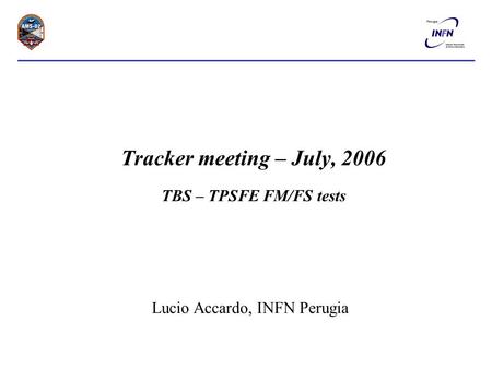 Tracker meeting – July, 2006 TBS – TPSFE FM/FS tests Lucio Accardo, INFN Perugia.