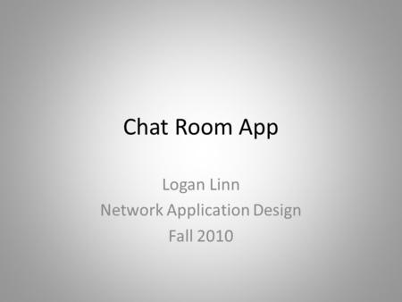 Chat Room App Logan Linn Network Application Design Fall 2010.