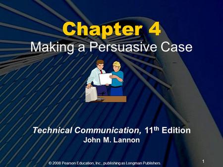 © 2008 Pearson Education, Inc., publishing as Longman Publishers. 1 Chapter 4 Making a Persuasive Case Technical Communication, 11 th Edition John M. Lannon.