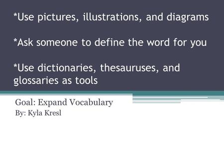 *Use pictures, illustrations, and diagrams *Ask someone to define the word for you *Use dictionaries, thesauruses, and glossaries as tools Goal: Expand.