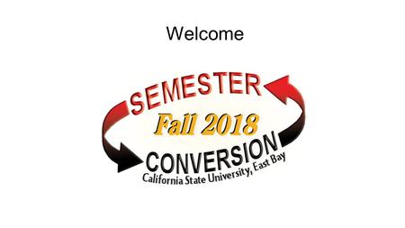 Welcome. Introduction of Executive Sponsors and Co-Directors of the Semester Conversion Office of Semester Conversion Eileen Barrett, Co-Director