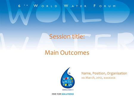 Session title: Main Outcomes Name, Position, Organisation xx March, 2012, xxxxxxx.