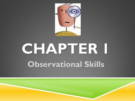 CHAPTER 1 Observational Skills. INTRODUCTION  One of the most important tools of the forensic investigator is the ability to observe, interpret, and.