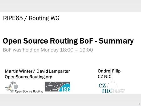 1 Open Source Routing BoF - Summary BoF was held on Monday 18:00 – 19:00 Martin Winter / David Lamparter OpenSourceRouting.org RIPE65 / Routing WG Ondrej.