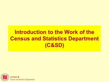 政府統計處 Census and Statistics Department Introduction to the Work of the Census and Statistics Department (C&SD)