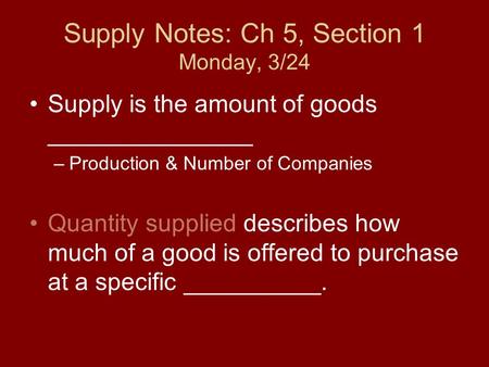 Supply Notes: Ch 5, Section 1 Monday, 3/24 Supply is the amount of goods _______________ –Production & Number of Companies Quantity supplied describes.