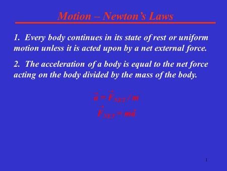 1 Motion – Newton’s Laws 1. Every body continues in its state of rest or uniform motion unless it is acted upon by a net external force. 2. The acceleration.