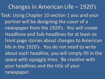 Changes in American Life – 1920’s Task: Using Chapter 10 section 1 you and your partner will be designing the cover of a newspaper from the 1920’s. You.