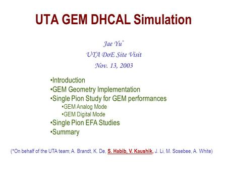 UTA GEM DHCAL Simulation Jae Yu * UTA DoE Site Visit Nov. 13, 2003 (*On behalf of the UTA team; A. Brandt, K. De, S. Habib, V. Kaushik, J. Li, M. Sosebee,