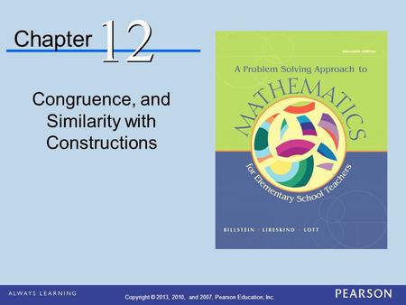 Chapter Congruence, and Similarity with Constructions 12 Copyright © 2013, 2010, and 2007, Pearson Education, Inc.