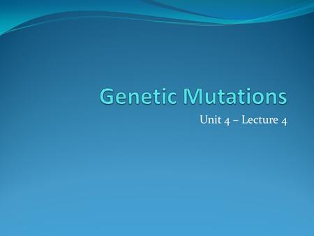 Unit 4 – Lecture 4. Mutations Genetic Mutation – a change in the amount or structure of genetic material of an organism Mutations can be in DNA or can.