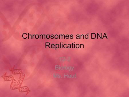 Chromosomes and DNA Replication 12-2 Biology Ms. Haut.
