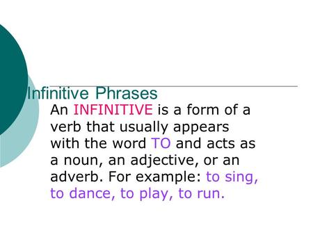 Infinitive Phrases An INFINITIVE is a form of a verb that usually appears with the word TO and acts as a noun, an adjective, or an adverb. For example: