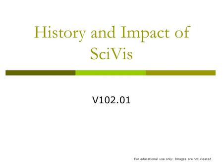 History and Impact of SciVis V102.01 For educational use only: Images are not cleared.