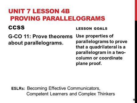 UNIT 7 LESSON 4B PROVING PARALLELOGRAMS CCSS G-CO 11: Prove theorems about parallelograms. LESSON GOALS Use properties of parallelograms to prove that.