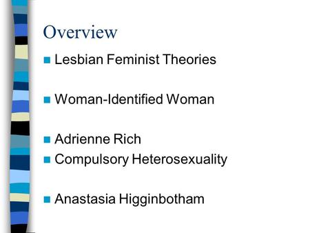 Overview Lesbian Feminist Theories Woman-Identified Woman Adrienne Rich Compulsory Heterosexuality Anastasia Higginbotham.