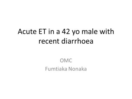 Acute ET in a 42 yo male with recent diarrhoea OMC Fumtiaka Nonaka.