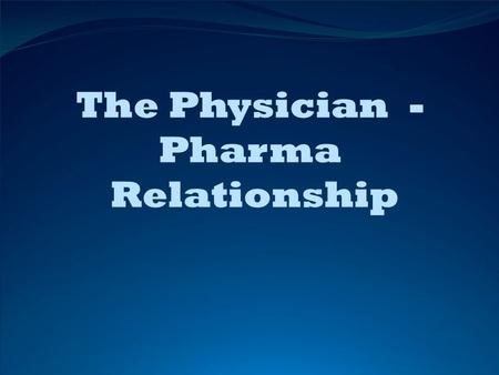 The Physician - Pharma Relationship.  Is very old and very close  But are the goals of pharmaceutical companies and medicine the same?