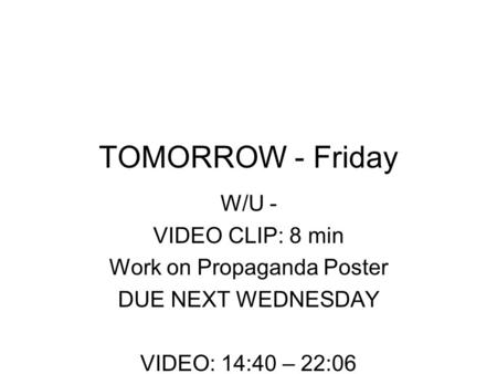 TOMORROW - Friday W/U - VIDEO CLIP: 8 min Work on Propaganda Poster DUE NEXT WEDNESDAY VIDEO: 14:40 – 22:06.