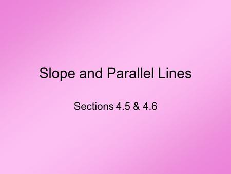 Slope and Parallel Lines Sections 4.5 & 4.6. Definitions A plane is a surface such that if any two points on the surface are connected by a line, all.