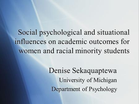 Social psychological and situational influences on academic outcomes for women and racial minority students Denise Sekaquaptewa University of Michigan.