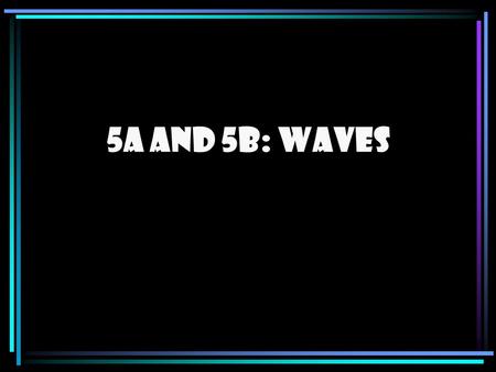 5A and 5B: Waves. and Wave – a wiggle in space and time For example: light and sound *A wave exists over space and time**