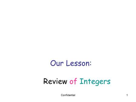 Confidential1 Our Lesson: Review of Integers. Confidential2 opposites Integers are all of the positive whole numbers, their opposites and zero Example.