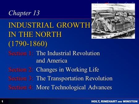 C ALL TO F REEDOM HOLT HOLT, RINEHART AND WINSTON Beginnings to 1877 1 INDUSTRIAL GROWTH IN THE NORTH (1790-1860) Section 1:The Industrial Revolution and.