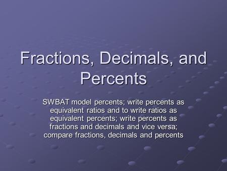 Fractions, Decimals, and Percents SWBAT model percents; write percents as equivalent ratios and to write ratios as equivalent percents; write percents.
