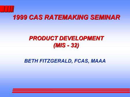 1999 CAS RATEMAKING SEMINAR PRODUCT DEVELOPMENT (MIS - 32) BETH FITZGERALD, FCAS, MAAA.