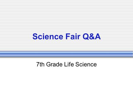 Science Fair Q&A 7th Grade Life Science. Progress Update The deadline has passed (March 26th) to turn in your project planning sheet. The NEXT DEADLINE: