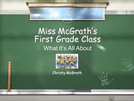 Miss McGrath’s First Grade Class Miss McGrath’s First Grade Class Christy McGrath What It’s All About.