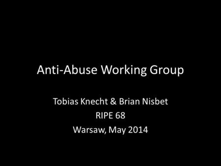 Anti-Abuse Working Group Tobias Knecht & Brian Nisbet RIPE 68 Warsaw, May 2014.
