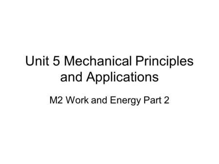 Unit 5 Mechanical Principles and Applications M2 Work and Energy Part 2.