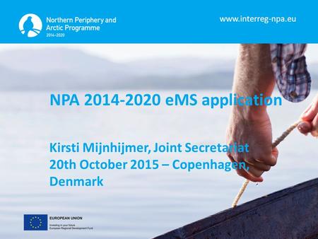 Www.interreg-npa.eu NPA 2014-2020 eMS application Kirsti Mijnhijmer, Joint Secretariat 20th October 2015 – Copenhagen, Denmark.