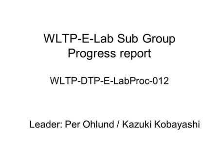 WLTP-E-Lab Sub Group Progress report WLTP-DTP-E-LabProc-012 Leader: Per Ohlund / Kazuki Kobayashi.