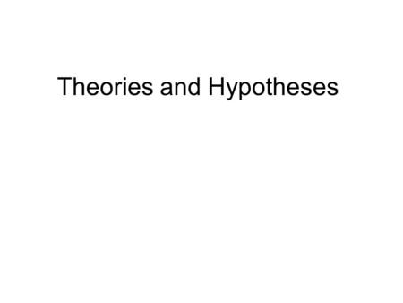 Theories and Hypotheses. Assumptions of science A true physical universe exists Order through cause and effect, the connections can be discovered Knowledge.