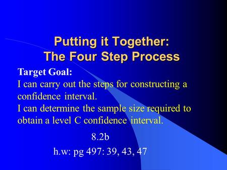 Putting it Together: The Four Step Process 8.2b h.w: pg 497: 39, 43, 47 Target Goal: I can carry out the steps for constructing a confidence interval.