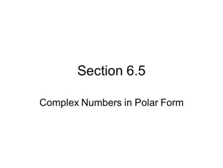 Section 6.5 Complex Numbers in Polar Form. Overview Recall that a complex number is written in the form a + bi, where a and b are real numbers and While.