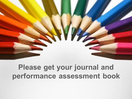 Please get your journal and performance assessment book