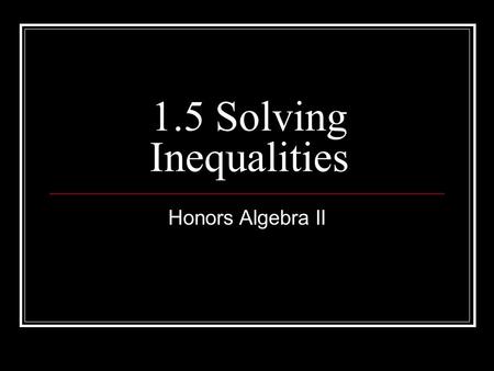 1.5 Solving Inequalities Honors Algebra II. Properties of Inequalities, page 34 Property Let a, b, and c represent real numbers.