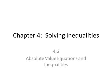 Chapter 4: Solving Inequalities 4.6 Absolute Value Equations and Inequalities.
