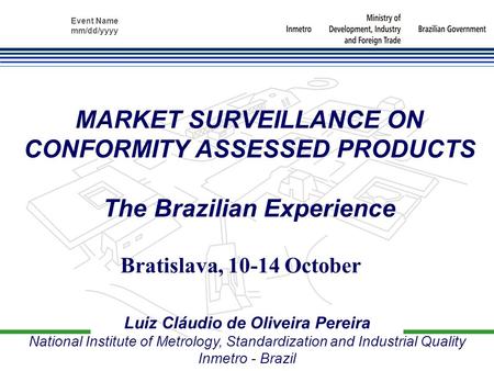 Event Name mm/dd/yyyy Luiz Cláudio de Oliveira Pereira National Institute of Metrology, Standardization and Industrial Quality Inmetro - Brazil MARKET.