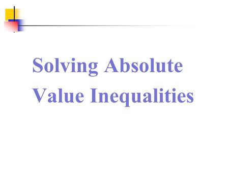 Solving Absolute Value Inequalities. Solving Absolute Value Inequalities 1. ax+b 0 Becomes an “and” problem Changes to: –c < ax+b < c 2. ax+b > c, where.