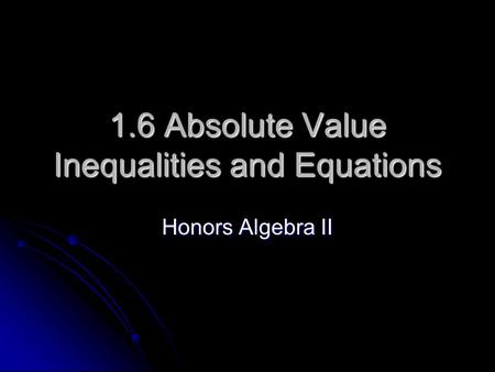 1.6 Absolute Value Inequalities and Equations Honors Algebra II.